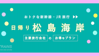 【東京-松島：往復13,200円-】新幹線・JR「松島海岸・日帰り旅行」お得なプラン2選！【主要旅行会社】