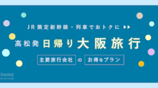 【高松発：往復12,800円〜】新幹線・JR「日帰り大阪旅行」おすすめ2選！【20%おトク】