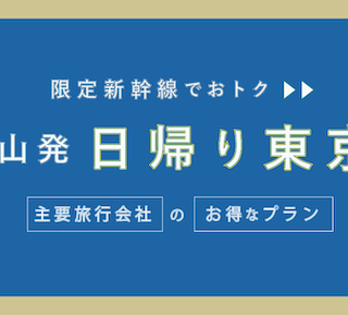 富山発：往復19,200円~】新幹線「日帰り・東京旅行」のお得なプラン