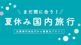 【まだ間に合う！】主要旅行会社おすすめ「夏休み国内旅行プラン」【割引クーポン情報も！】